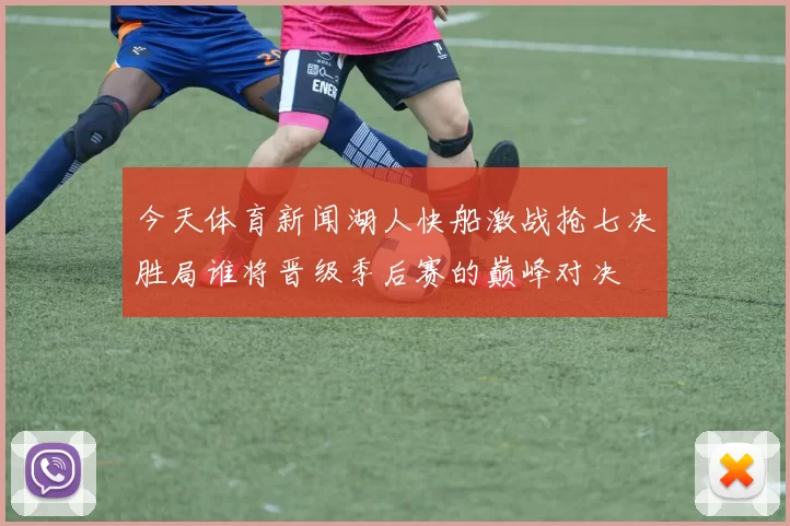 今天体育新闻湖人快船激战抢七决胜局谁将晋级季后赛的巅峰对决
