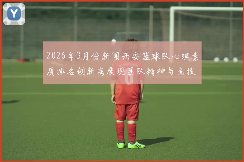 2026年3月份新闻西安篮球队心理素质排名创新高展现团队精神与竞技实力